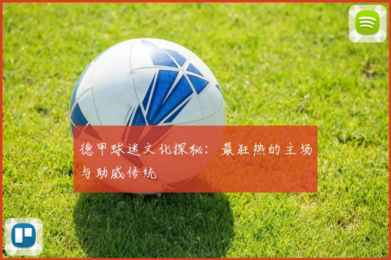 德甲球迷文化探秘:最狂热的主场与助威传统