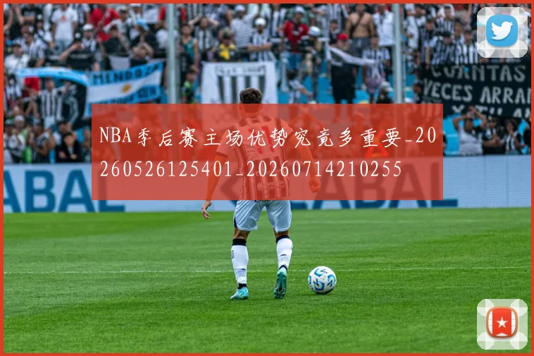 NBA季后赛主场优势究竟多重要_20260526125401_20260714210255