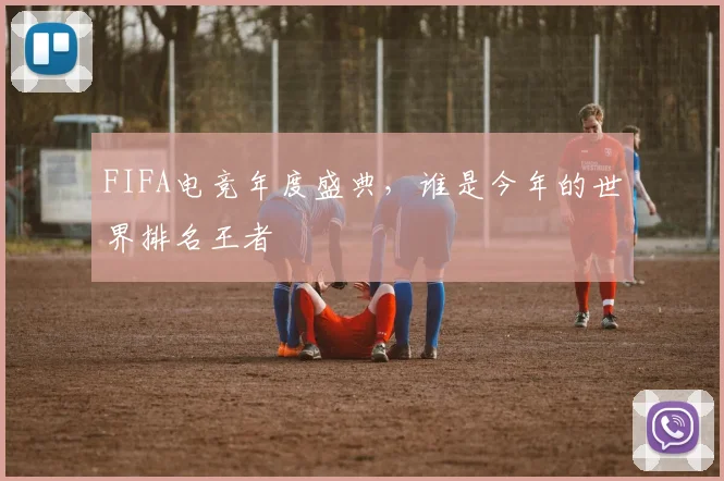 FIFA电竞年度盛典，谁是今年的世界排名王者