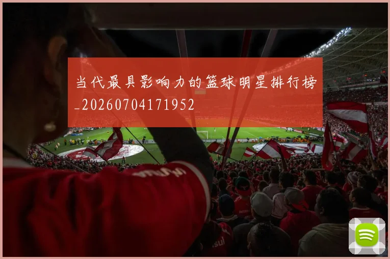 当代最具影响力的篮球明星排行榜_20260704171952