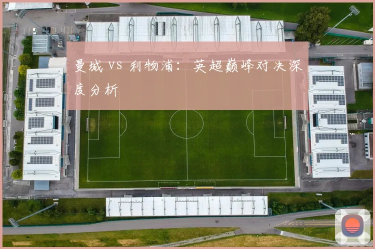曼城 vs 利物浦:英超巅峰对决深度分析