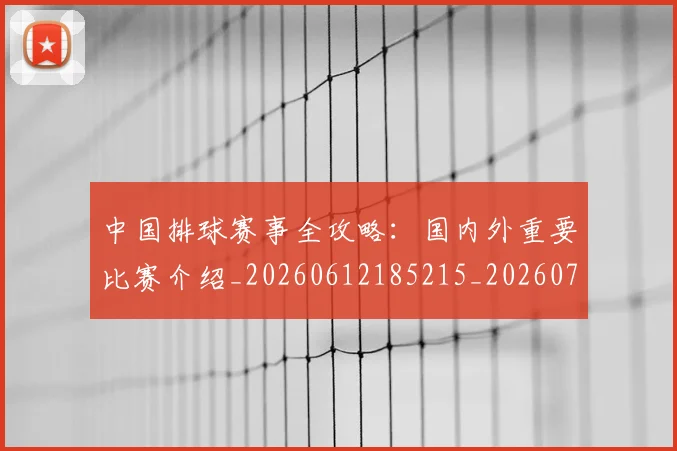 中国排球赛事全攻略:国内外重要比赛介绍_20260612185215_20260703202851