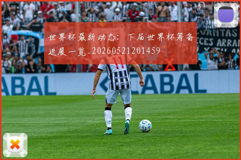 世界杯最新动态:下届世界杯筹备进展一览_20260521201459