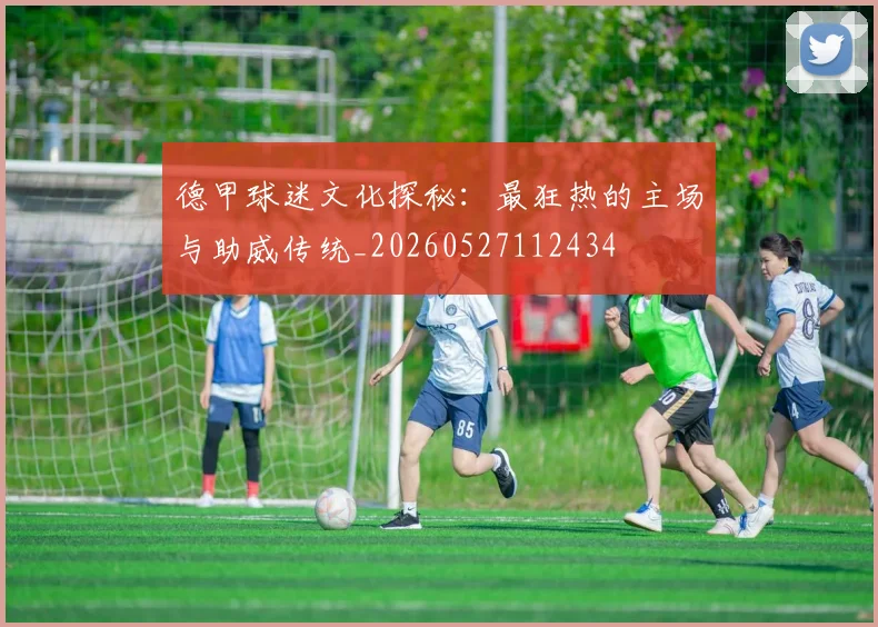 德甲球迷文化探秘:最狂热的主场与助威传统_20260527112434