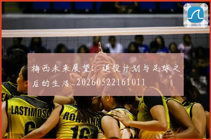 梅西未来展望:退役计划与足球之后的生活_20260522161011