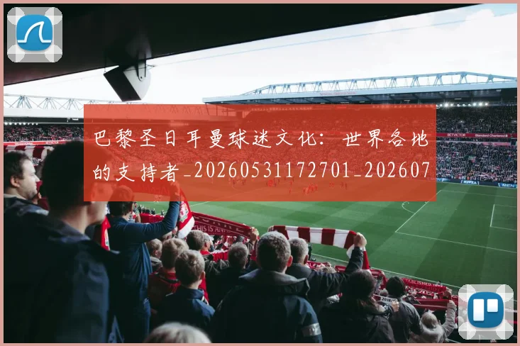 巴黎圣日耳曼球迷文化:世界各地的支持者_20260531172701_20260704171237