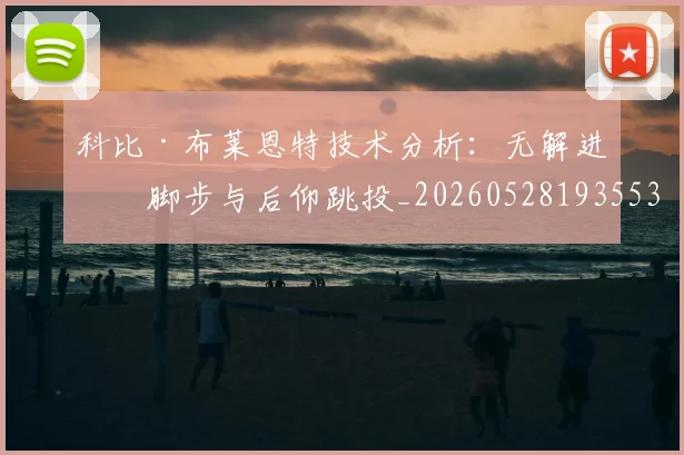 科比·布莱恩特技术分析:无解进攻脚步与后仰跳投_20260528193553_20260708194955_20260802164743