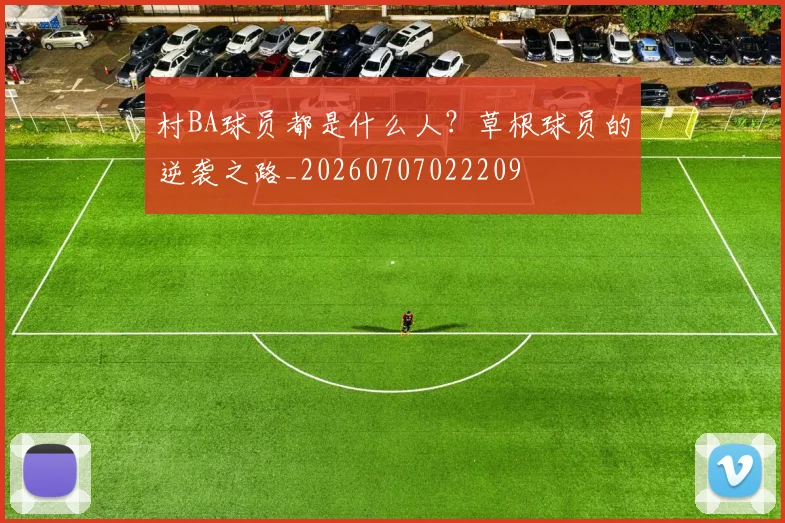 村BA球员都是什么人？草根球员的逆袭之路_20260707022209