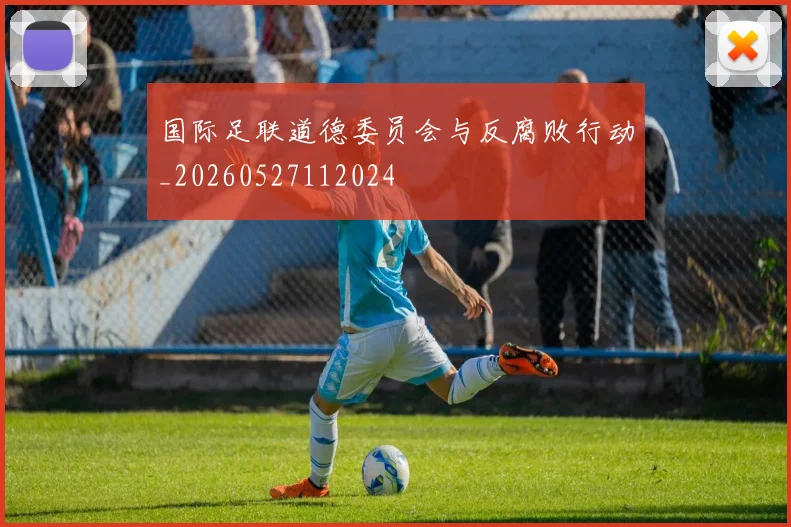 国际足联道德委员会与反腐败行动_20260527112024