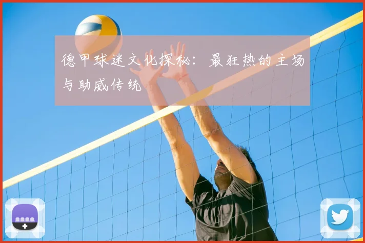 德甲球迷文化探秘:最狂热的主场与助威传统