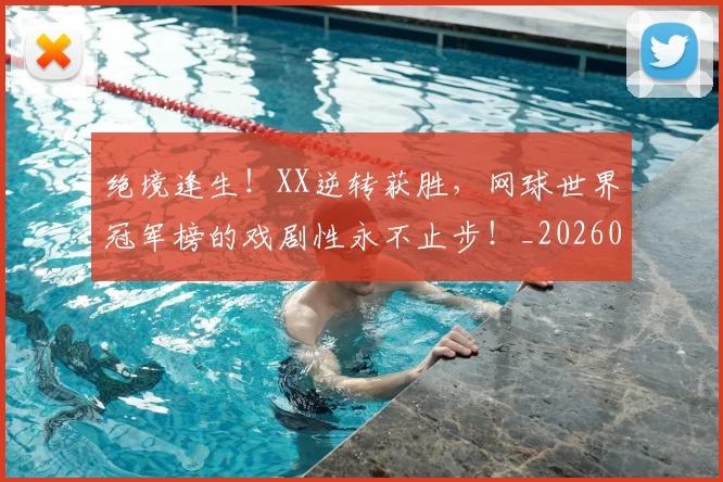 绝境逢生!XX逆转获胜,网球世界冠军榜的戏剧性永不止步!_20260803142810