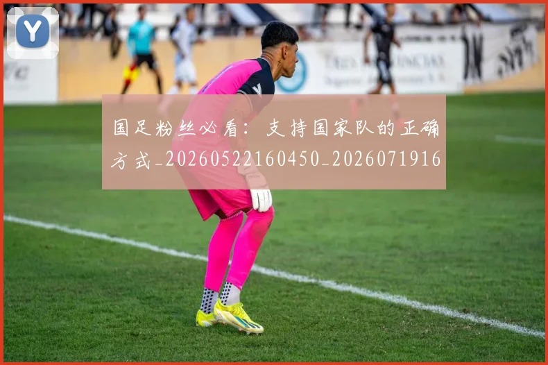 国足粉丝必看:支持国家队的正确方式_20260522160450_20260719165200