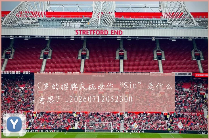 C罗的招牌庆祝动作“Siu”是什么意思？_20260712052300