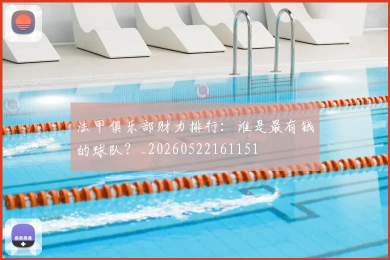 法甲俱乐部财力排行:谁是最有钱的球队?_20260522161151