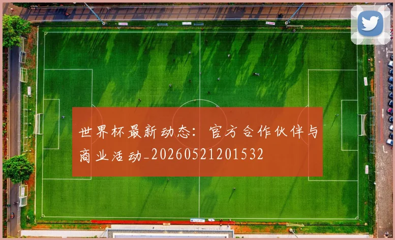 世界杯最新动态:官方合作伙伴与商业活动_20260521201532