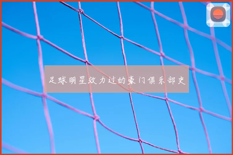 足球明星效力过的豪门俱乐部史