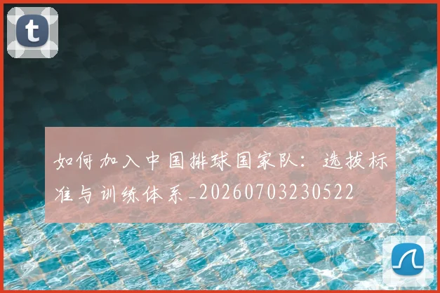 如何加入中国排球国家队:选拔标准与训练体系_20260703230522