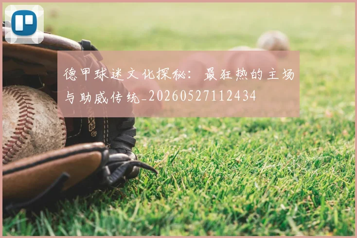 德甲球迷文化探秘:最狂热的主场与助威传统_20260527112434