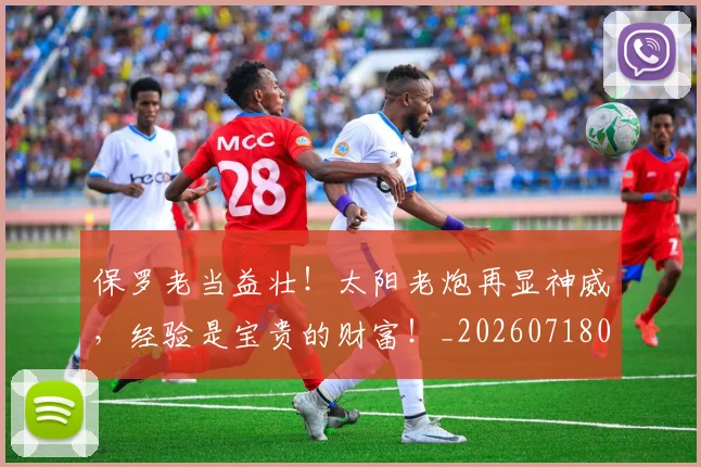 保罗老当益壮！太阳老炮再显神威，经验是宝贵的财富！_20260718003710