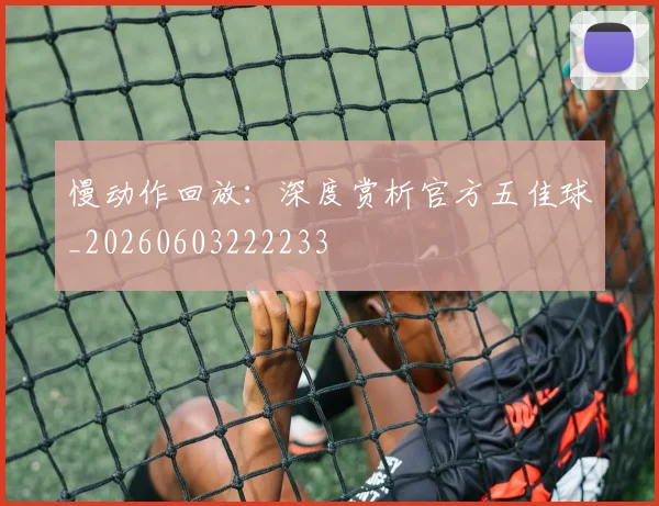 慢动作回放：深度赏析官方五佳球_20260603222233