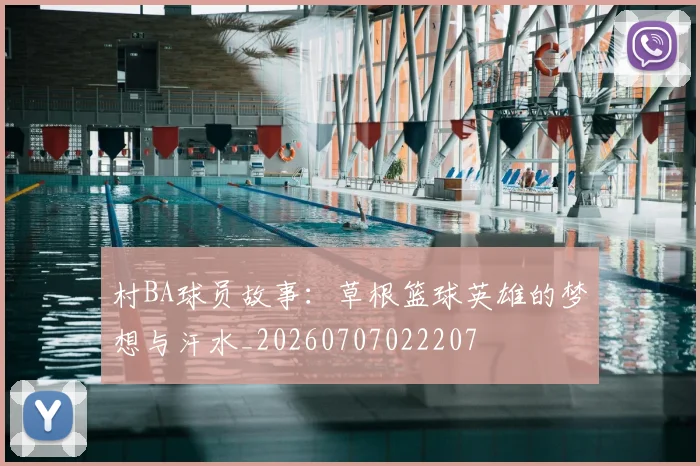 村BA球员故事:草根篮球英雄的梦想与汗水_20260707022207