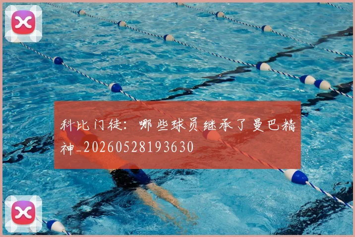 科比门徒:哪些球员继承了曼巴精神_20260528193630