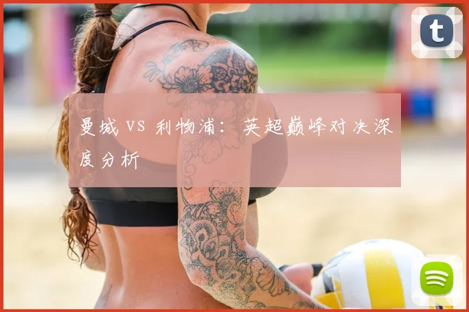 曼城 vs 利物浦:英超巅峰对决深度分析