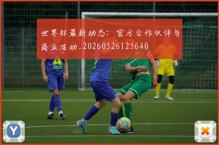 世界杯最新动态:官方合作伙伴与商业活动_20260526125640