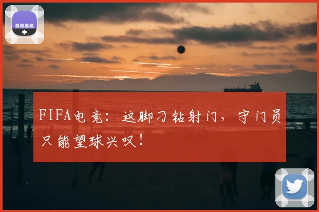 FIFA电竞：这脚刁钻射门，守门员只能望球兴叹！
