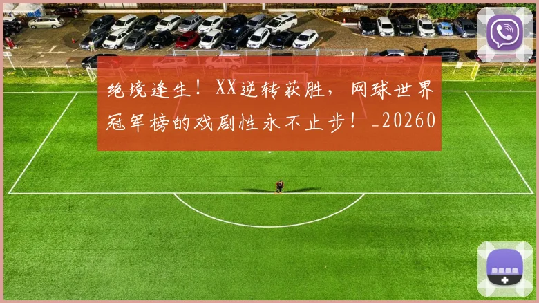 绝境逢生!XX逆转获胜,网球世界冠军榜的戏剧性永不止步!_20260803142810