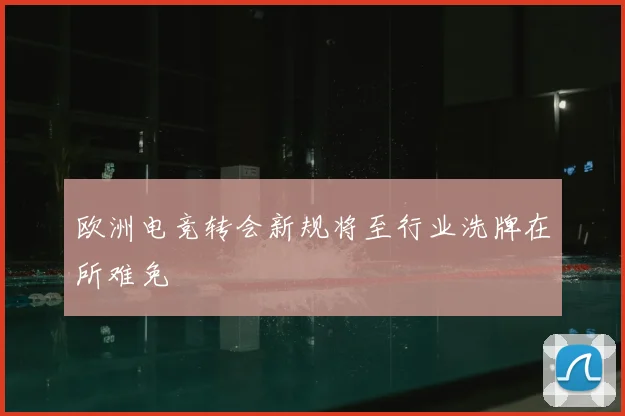 欧洲电竞转会新规将至行业洗牌在所难免