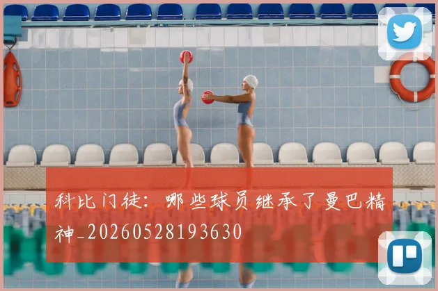 科比门徒:哪些球员继承了曼巴精神_20260528193630