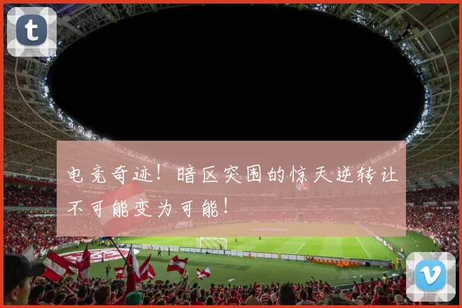 电竞奇迹！暗区突围的惊天逆转让不可能变为可能！