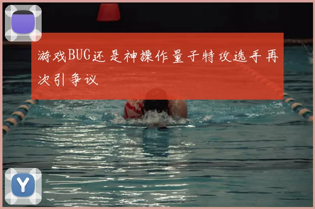 游戏BUG还是神操作量子特攻选手再次引争议