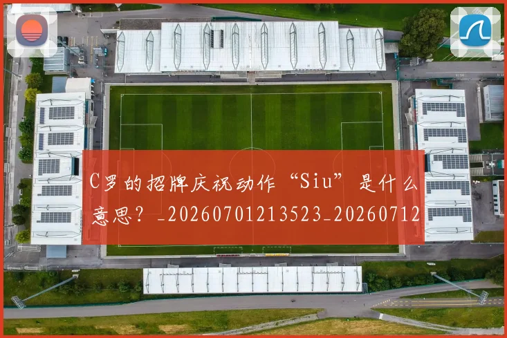 C罗的招牌庆祝动作“Siu”是什么意思?_20260701213523_20260712052303