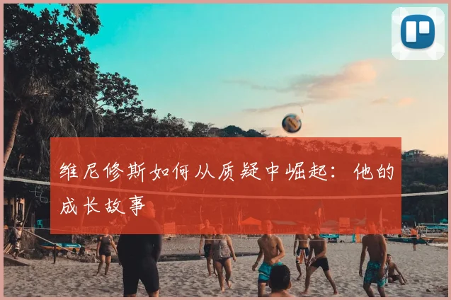维尼修斯如何从质疑中崛起:他的成长故事
