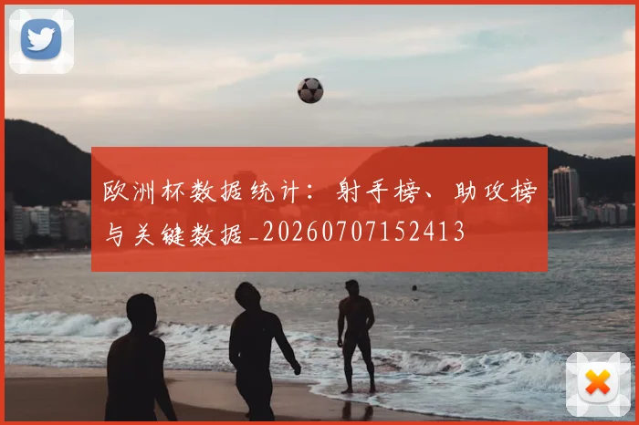 欧洲杯数据统计:射手榜、助攻榜与关键数据_20260707152413