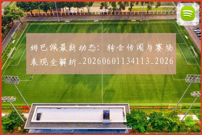 姆巴佩最新动态:转会传闻与赛场表现全解析_20260601134113_20260703231734
