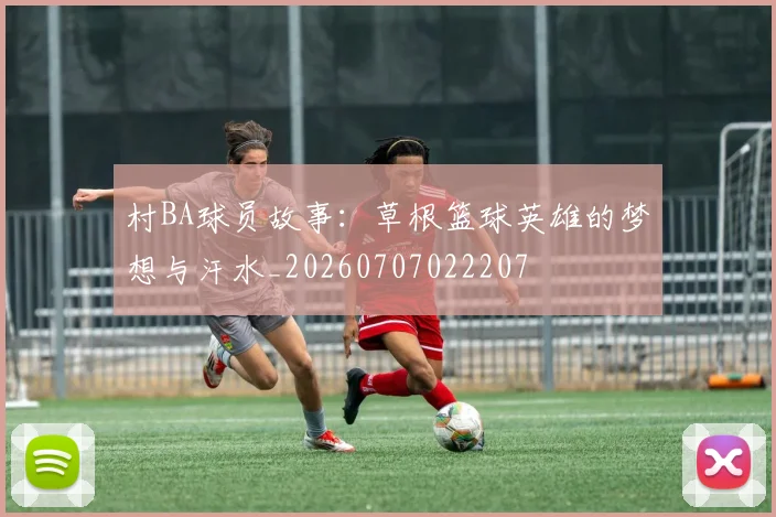 村BA球员故事:草根篮球英雄的梦想与汗水_20260707022207