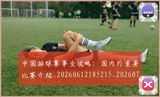 中国排球赛事全攻略:国内外重要比赛介绍_20260612185215_20260703202851