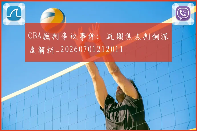 CBA裁判争议事件：近期焦点判例深度解析_20260701212011
