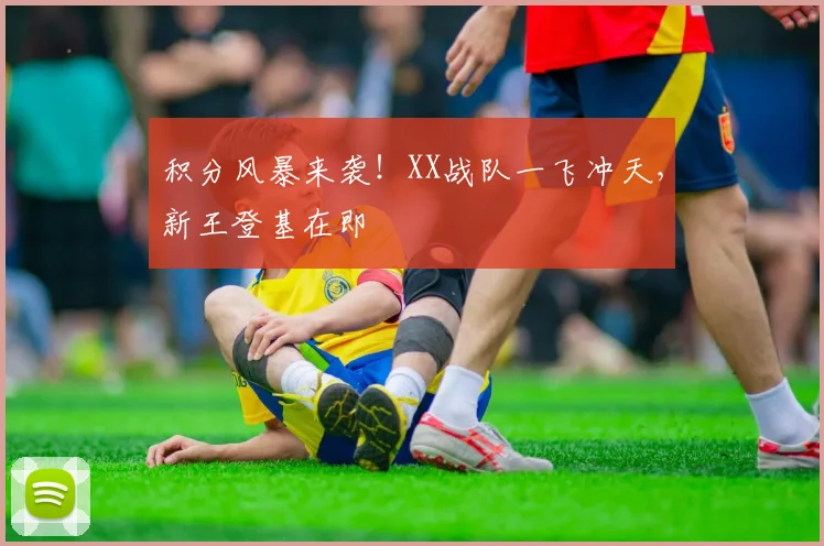 积分风暴来袭!XX战队一飞冲天,新王登基在即