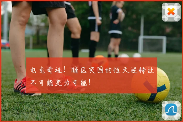 电竞奇迹!暗区突围的惊天逆转让不可能变为可能!
