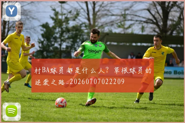 村BA球员都是什么人？草根球员的逆袭之路_20260707022209