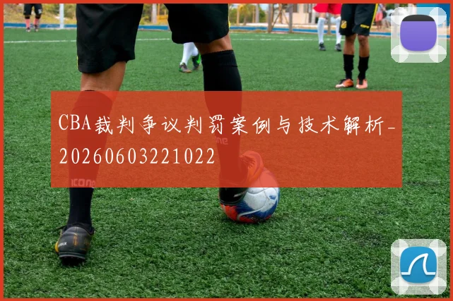 CBA裁判争议判罚案例与技术解析_20260603221022