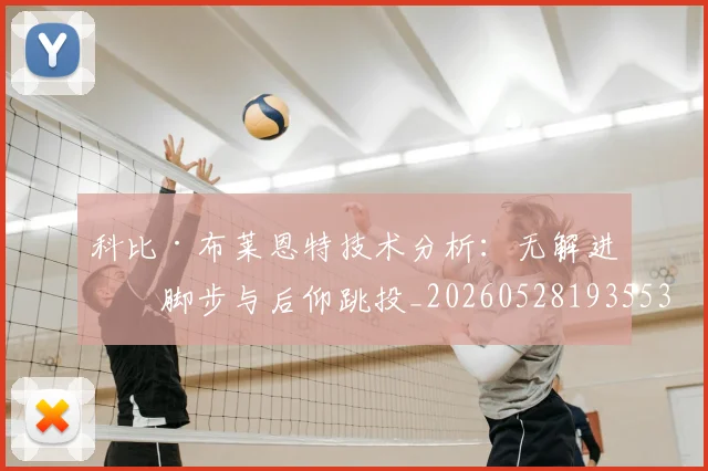 科比·布莱恩特技术分析:无解进攻脚步与后仰跳投_20260528193553_20260802164742