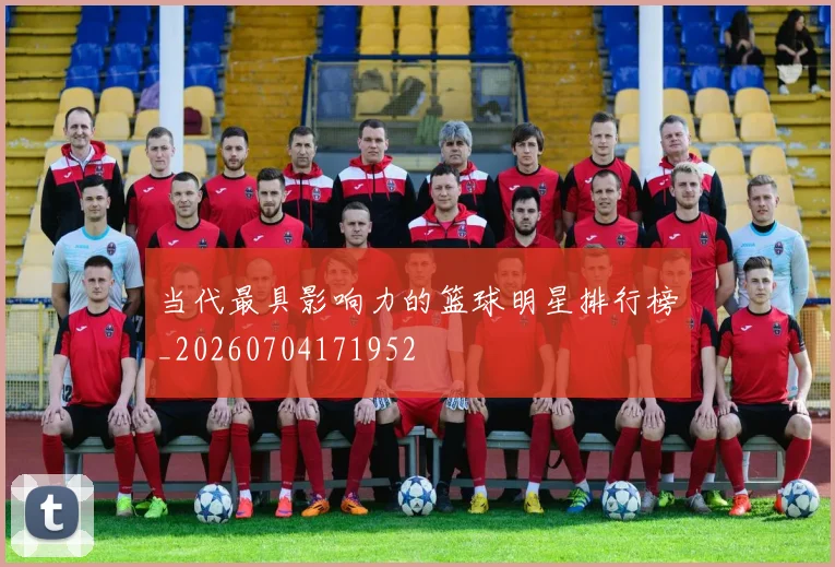 当代最具影响力的篮球明星排行榜_20260704171952