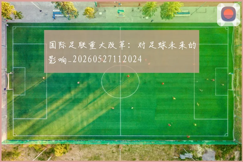 国际足联重大改革：对足球未来的影响_20260527112024