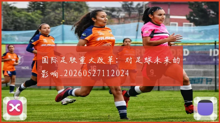国际足联重大改革：对足球未来的影响_20260527112024